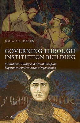 Governing Through Institution Building: Institutional Theory and Recent European Experiments in Democratic Organization by Johan P. Olsen