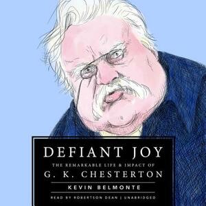 Defiant Joy: The Remarkable Life & Impact of G. K. Chesterton by Kevin Belmonte