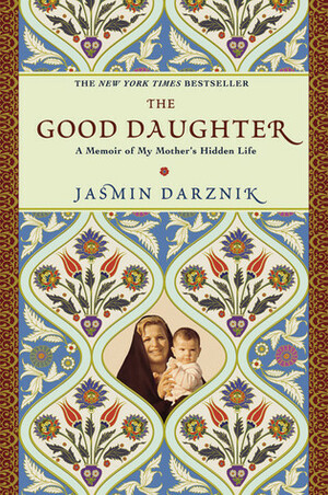 The Good Daughter: A Memoir of My Mother's Hidden Life by Jasmin Darznik