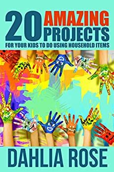 20 Amazing Projects: For Your Kids To Do Using Household Items by Dahlia Rose