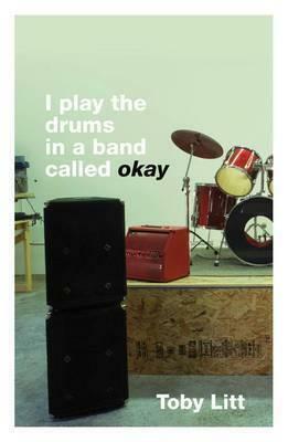 I Play the Drums in a Band Called Okay by Toby Litt