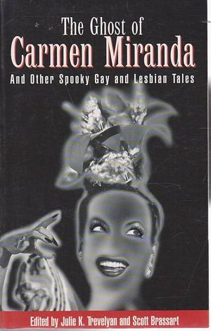 The Ghost of Carmen Miranda: And Other Spooky Gay and Lesbian Tales by Scott Brassart, Julie K. Trevelyan