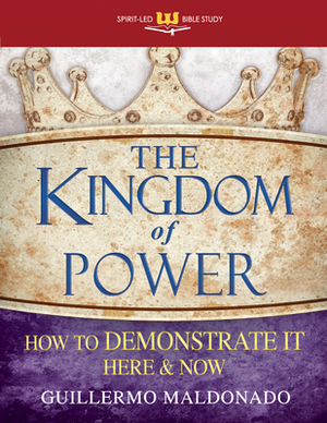 Kingdom of Power: How to Demonstrate It Here and Now (Stand Alone Workbook) by Guillermo Maldonado