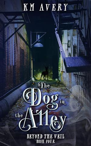 The Dog in the Alley by K.M. Avery, K.M. Avery