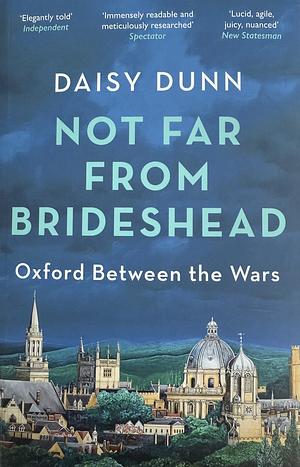 Not Far from Brideshead: Oxford Between the Wars by Daisy Dunn