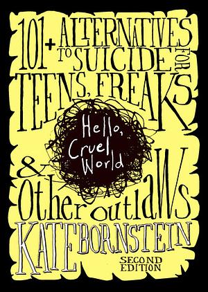 Hello, Cruel World: 121 Alternatives to Suicide for Teens, Freaks, and Other Outlaws by Kate Bornstein