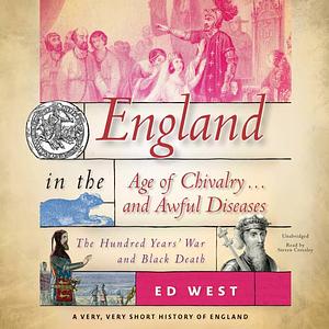 England in the Age of Chivalry … and Awful Diseases: The Hundred Years' War and Black Death by Ed West