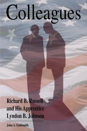 Colleagues: Richard B. Russell and His Apprentice Lyndon B. Johnson by John A. Goldsmith