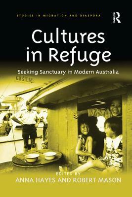 Cultures in Refuge: Seeking Sanctuary in Modern Australia by Anna Hayes