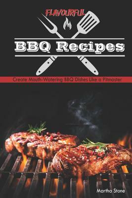 Flavourful BBQ Recipes: Create Mouth-Watering BBQ Dishes Like a Pitmaster by Martha Stone