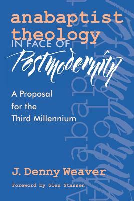 Anabaptist Theology in Face of Postmodernity by J. Denny Weaver