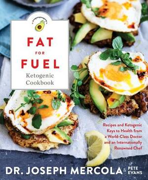 Fat for Fuel Ketogenic Cookbook: Recipes and Ketogenic Keys to Health from a World-Class Doctor and an Internationally Renowned Chef by Joseph Mercola, Pete Evans