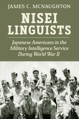 Nisei Linguists: Japanese Americans in the Military Intelligence Service During World War II by James C. McNaughton