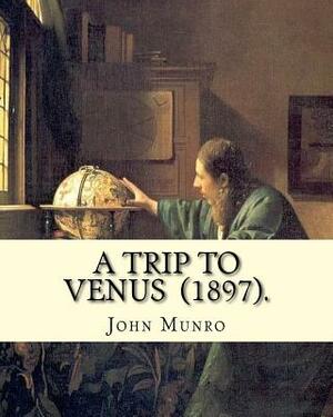 A Trip to Venus (1897). By: John Munro (1849-1930): Novel (Original Classics) by John Munro