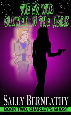 The Ex Who Glowed in the Dark by Sally Carlene Berneathy