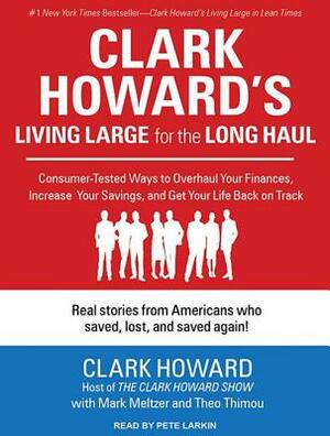 Clark Howard's Living Large for the Long Haul: Consumer-Tested Ways to Overhaul Your Finances, Increase Your Savings, and Get Your Life Back on Track by Mark Meltzer, Clark Howard, Theo Thimou