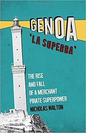 Genoa, 'La Superba': Rise and Fall of a Merchant Pirate Superpower by Nicholas Walton