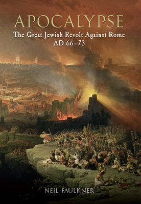 Apocalypse: The Great Jewish Revolt Against Rome Ad 66-73 by Neil Faulkner