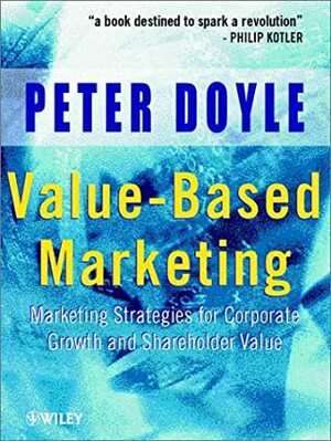 Value-Based Marketing: Marketing Strategies for Corporate Growth and Shareholder Value by Peter Doyle