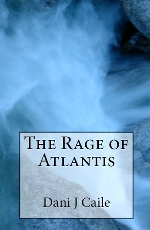 The Rage of Atlantis by Dani J. Caile