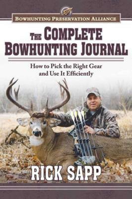 The Complete Bowhunting Journal: Gear and Tactics to Help You Get a Trophy This Season by Rick Sapp