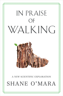 In Praise of Walking: A New Scientific Exploration by Shane O'Mara