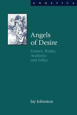 Angels of Desire: Esoteric Bodies, Aesthetics and Ethics by Jay Johnston