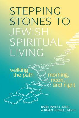Stepping Stones to Jewish Spiritual Living: Walking the Path Morning, Noon, and Night by Karen Bonnell Werth, James L. Mirel