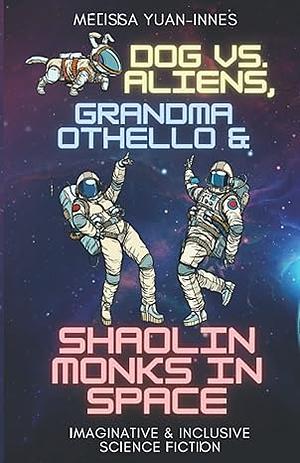 Dog vs Aliens, Grandma Othello and Shaolin Monks In Space by Melissa Yuan-Innes