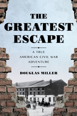 The Greatest Escape: A True American Civil War Adventure by Douglas Miller