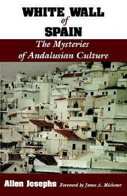 White Wall of Spain: The Mysteries of Andalusian Culture by Allen Josephs