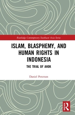 Islam, Blasphemy, and Human Rights in Indonesia: The Trial of Ahok by Daniel Peterson