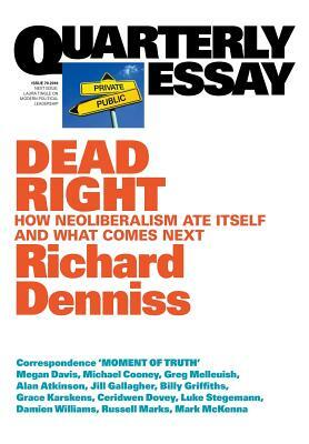 Dead Right: How neoliberalism ate itself and what comes next: Quarterly Essay 70 by Richard Denniss