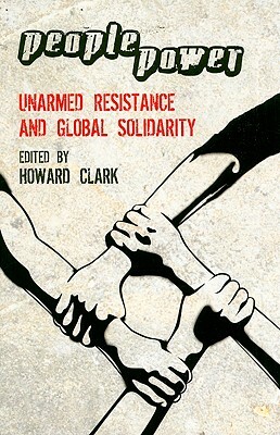 People Power: Unarmed Resistance and Global Solidarity by Howard Clark