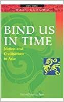 Bind Us In Time: Nation And Civilisation In Asia by Gungwu Wang