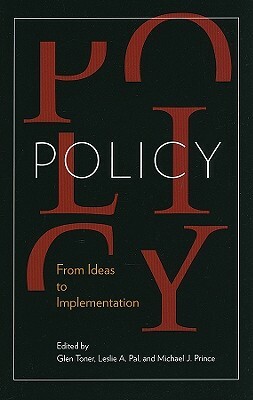 Policy: From Ideas to Implementation, in Honour of Professor G. Bruce Doern by Leslie A. Pal, Michael J. Prince, Glen Toner