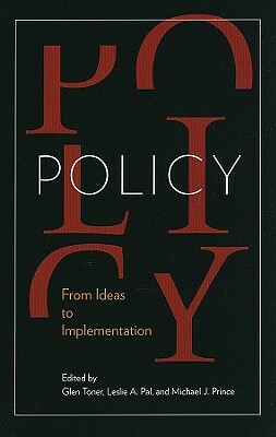 Policy: From Ideas to Implementation, in Honour of Professor G. Bruce Doern by Leslie A. Pal, Glen Toner, Michael J. Prince