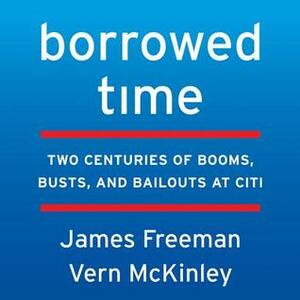 Borrowed Time: Two Centuries of Booms, Busts, and Bailouts at Citi by Vern McKinley, Fred Sanders, James Freeman