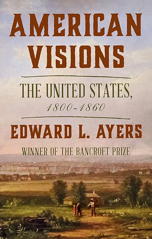 American Visions: The United States, 1800-1860 by Edward L. Ayers