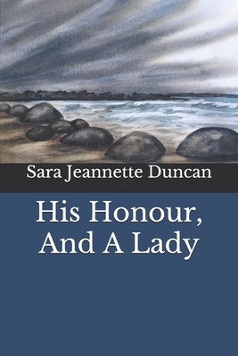 His Honour, And A Lady by Sara Jeannette Duncan