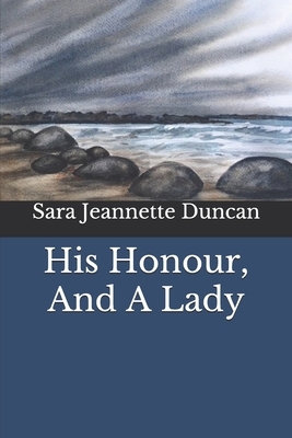 His Honour, And A Lady by Sara Jeannette Duncan