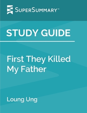 Study Guide: First They Killed My Father by Loung Ung (SuperSummary) by SuperSummary