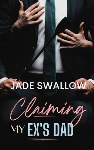 Claiming My Ex's Dad: A Forbidden Age Gap Romance by Jade Swallow