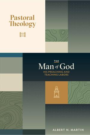 The Man of God: His Preaching and Teaching Labors: Volume 2 of Pastoral Theology by Albert N. Martin