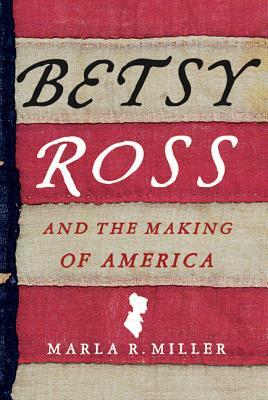Betsy Ross and the Making of America by Marla R. Miller, Marla R. Miller