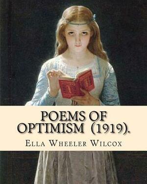 Poems of Optimism (1919). By: Ella Wheeler Wilcox: Ella Wheeler Wilcox (November 5, 1850 - October 30, 1919) was an American author and poet. by Ella Wheeler Wilcox
