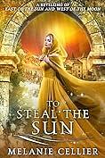 To Steal the Sun: A Retelling of East of the Sun and West of the Moon by Melanie Cellier