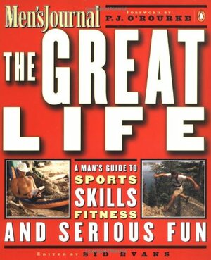 The Great Life: A Man's Guide to Sports, Skills, Fitness, and Serious Fun by Sid Evans, P.J. O'Rourke, Holly George-Warren