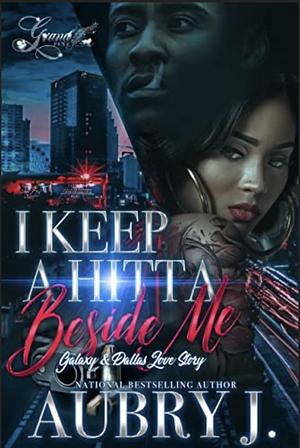 I Keep a Hitta Beside Me: Galaxy & Dallas's Love Story by Aubry J.