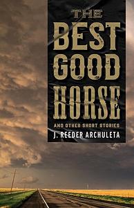 The Best Good Horse: And Other Short Stories by J. Reeder Archuleta